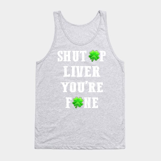 St Patricks Day Shut Up Liver You're Fine Tank Top by beelz